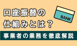 口座振替の仕組みとは？事業者の業務を徹底解説